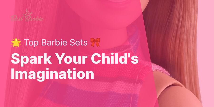 Spark Your Child's Imagination - 🌟 Top Barbie Sets 🎀